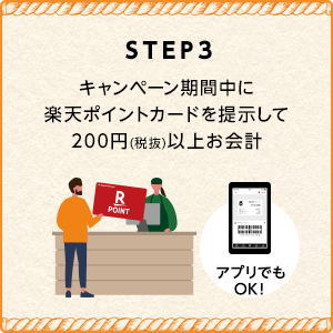 [STEP3]キャンペーン期間中に楽天ポイントカードを提示して200円(税抜)以上お会計(アプリでもOK!)