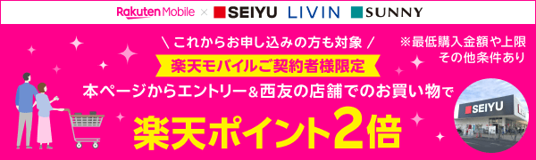 【楽天モバイル×西友 リヴィン サニー】[これからお申し込みの方も対象/楽天モバイルご契約者様限定]本ページからエントリー&西友の店舗でのお買い物で楽天ポイント2倍 ※最低購入金額や上限その他条件あり