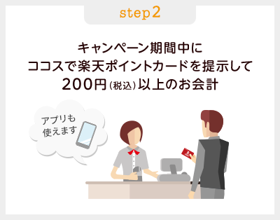 ステップ2: キャンペーン期間中にココスで楽天ポイントカードを提示して200円(税込)以上のお会計(アプリも使えます)