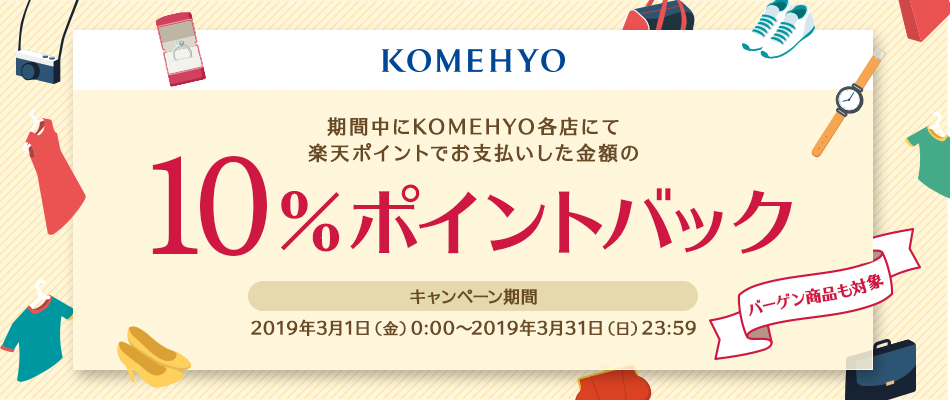 【KOMEHYO】期間中にKOMEHYO各店にて楽天ポイントでお支払いした金額の10％ポイントバック［キャンペーン期間：2019年3月1日（金）0:00～2019年3月31日（日）23:59］バーゲン商品も対象