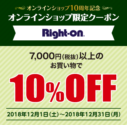 【Right-on】オンラインショップ10周年記念 オンラインショップ限定クーポン 7,000円（税抜）以上のお買い物で10%OFF 2018年12月1日（土）〜2018年12月31日（月）
