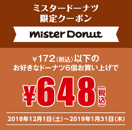 【misterDonut】ミスタードーナツ限定クーポン ¥172（税込）以下のお好きなドーナツ6個お買い上げで¥648（税込） 2018年12月1日（土）〜2019年1月31日（木）