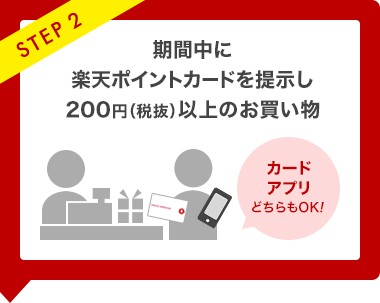 STEP2 期間中に楽天ポイントカードを提示して200円(税抜)以上のお買い物 カード、アプリどちらもOK!
