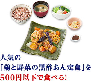 たとえば：人気の「鶏と野菜の黒酢あん定食」を500円以下で食べる！