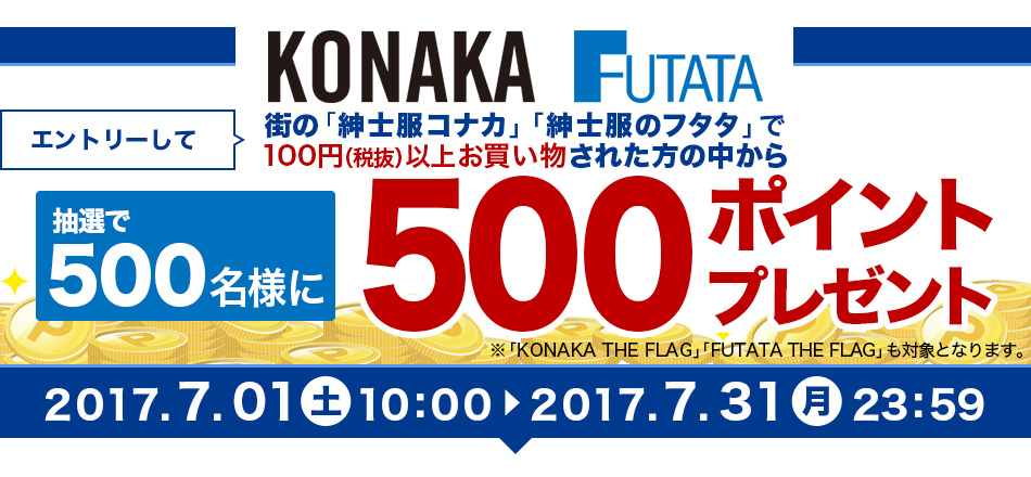 期間中にエントリーして、紳士服コナカ・紳士服のフタタ・KONAKA THE FLAG・FUTATA THE FLAGでお買い物をすると、抽選で500名様に500ポイントプレゼント
