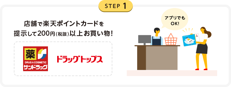 STEP1：店舗で楽天ポイントカードを提示して200円(税抜)以上お買い物！アプリでもOK！