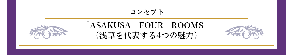 コンセプト「ASAKUSA　FOUR　ROOMS」（浅草を代表する4つの魅力）