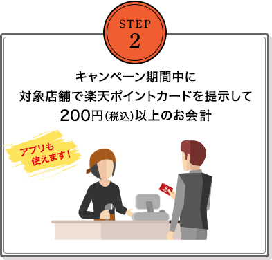 ステップ2: キャンペーン期間中に対象店舗で楽天ポイントカードを提示して200円(税込)以上のお会計(アプリも使えます)