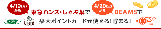 4/19(月)から東急ハンズ・しゃぶ葉で、4/20(火)からBEAMSで楽天ポイントカードが使える！貯まる！