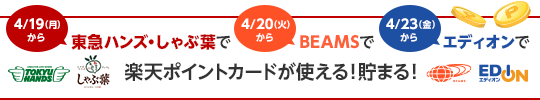 4月19日から東急ハンズ・しゃぶ葉で4月20日からBEAMSで4月23日からエディオンで楽天ポイントカードが使える！貯まる！